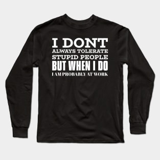 I Don't Always Tolerate Stupid People But When I Do I Am Probably At work Long Sleeve T-Shirt
